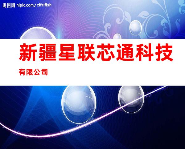 新疆星联芯通科技有限公司